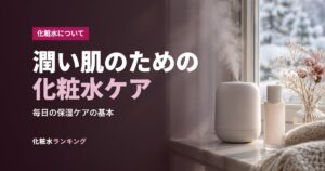 潤い肌のための化粧水ケア